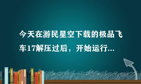 今天在游民星空下载的极品飞车17解压过后，开始运行游戏，弹出来这样一个窗口请问，这是什么原因？？？？