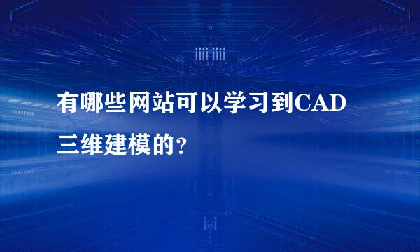 有哪些网站可以学习到CAD三维建模的？