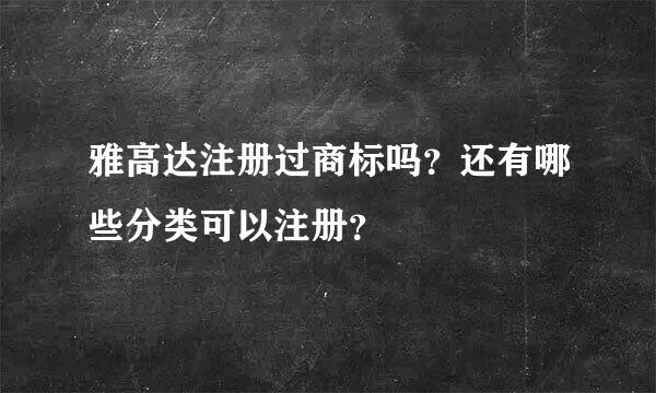 雅高达注册过商标吗？还有哪些分类可以注册？