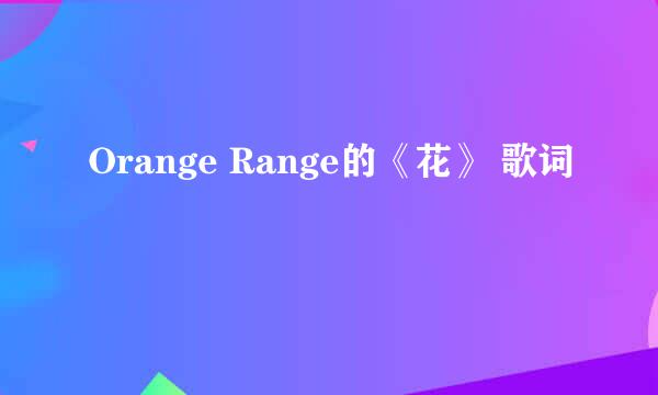 Orange Range的《花》 歌词