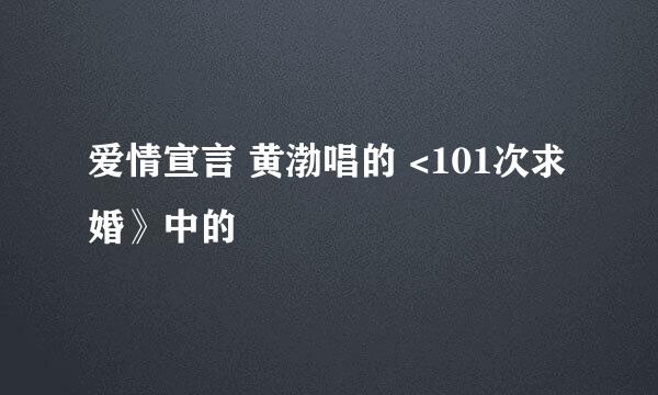 爱情宣言 黄渤唱的 <101次求婚》中的