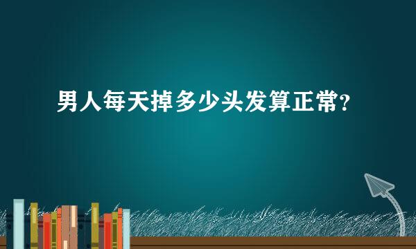 男人每天掉多少头发算正常？