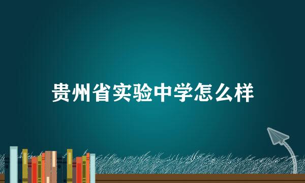 贵州省实验中学怎么样