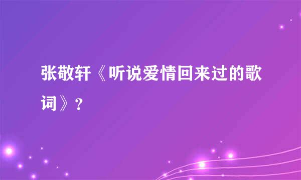 张敬轩《听说爱情回来过的歌词》？