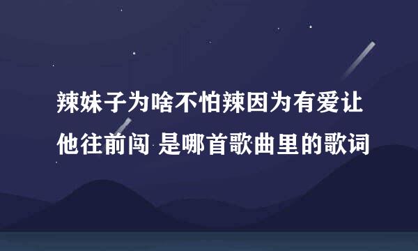 辣妹子为啥不怕辣因为有爱让他往前闯 是哪首歌曲里的歌词