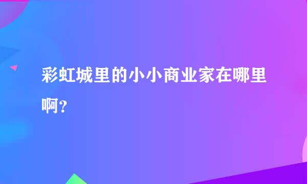 彩虹城里的小小商业家在哪里啊？