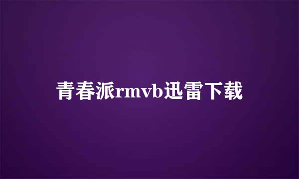 青春派rmvb迅雷下载