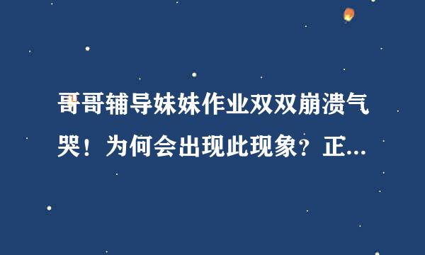 哥哥辅导妹妹作业双双崩溃气哭！为何会出现此现象？正确辅导方法是啥？