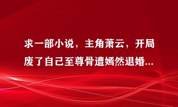 求一部小说，主角萧云，开局废了自己至尊骨遭嫣然退婚的，哪位大神知道