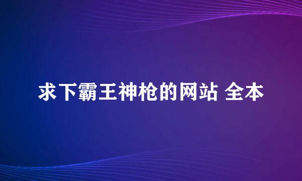 求下霸王神枪的网站 全本