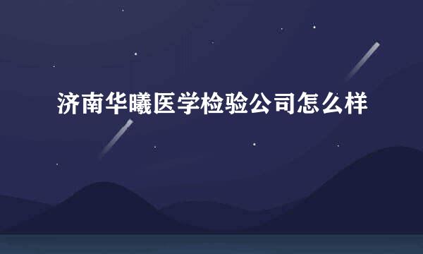 济南华曦医学检验公司怎么样