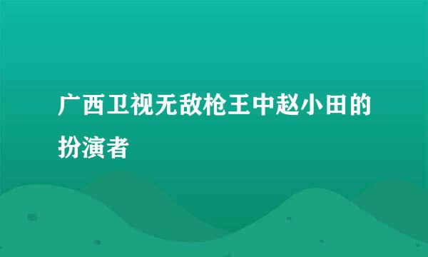 广西卫视无敌枪王中赵小田的扮演者