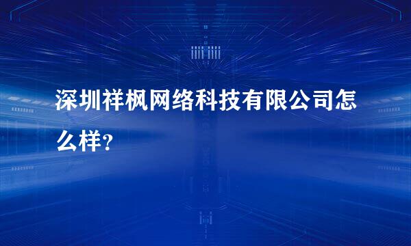 深圳祥枫网络科技有限公司怎么样？