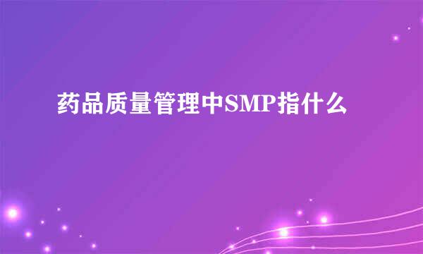 药品质量管理中SMP指什么