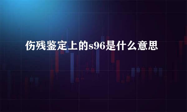 伤残鉴定上的s96是什么意思