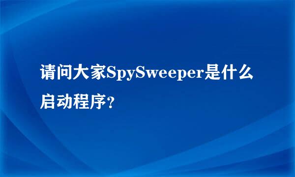 请问大家SpySweeper是什么启动程序？