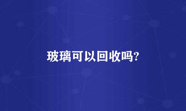 玻璃可以回收吗?