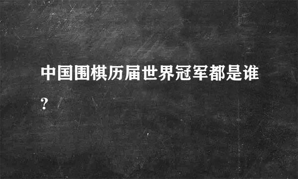 中国围棋历届世界冠军都是谁？