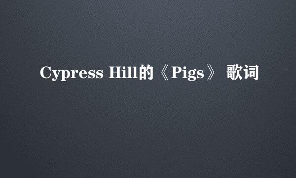 Cypress Hill的《Pigs》 歌词