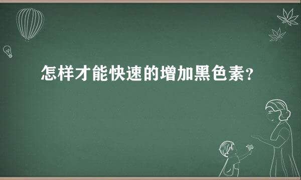 怎样才能快速的增加黑色素？