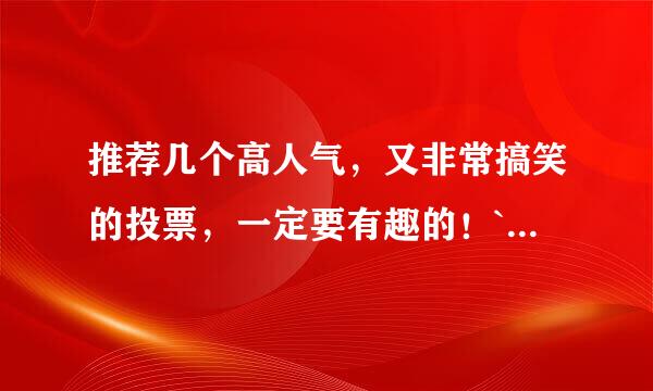 推荐几个高人气，又非常搞笑的投票，一定要有趣的！`·`~~