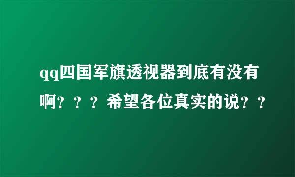 qq四国军旗透视器到底有没有啊？？？希望各位真实的说？？