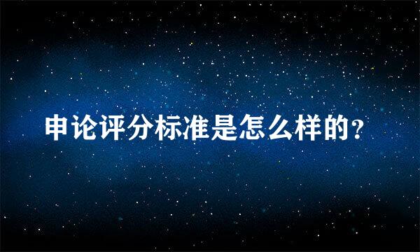 申论评分标准是怎么样的？