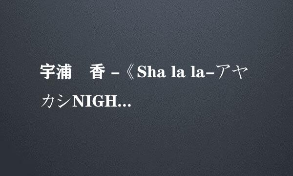 宇浦冴香 -《Sha la la-アヤカシNIGHT-》歌词