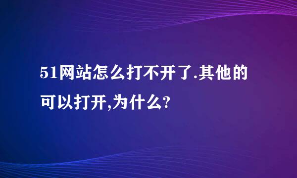 51网站怎么打不开了.其他的可以打开,为什么?