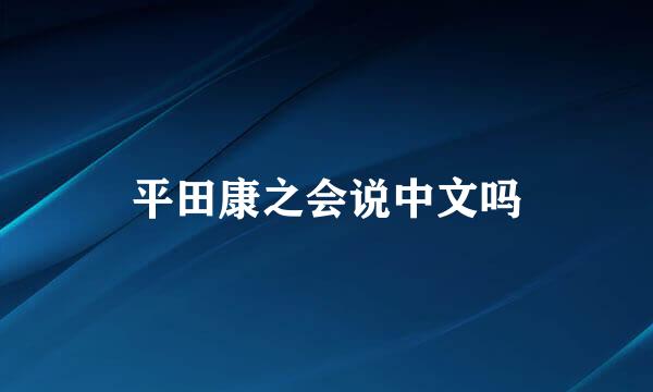 平田康之会说中文吗