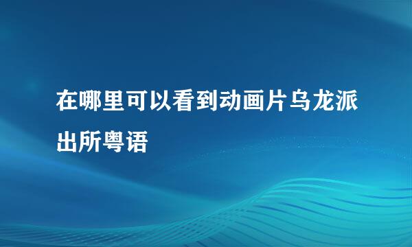 在哪里可以看到动画片乌龙派出所粤语