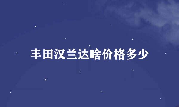 丰田汉兰达啥价格多少