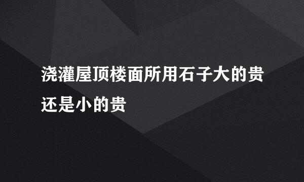 浇灌屋顶楼面所用石子大的贵还是小的贵