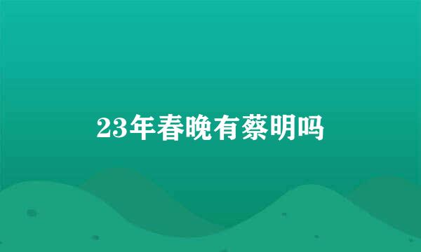 23年春晚有蔡明吗