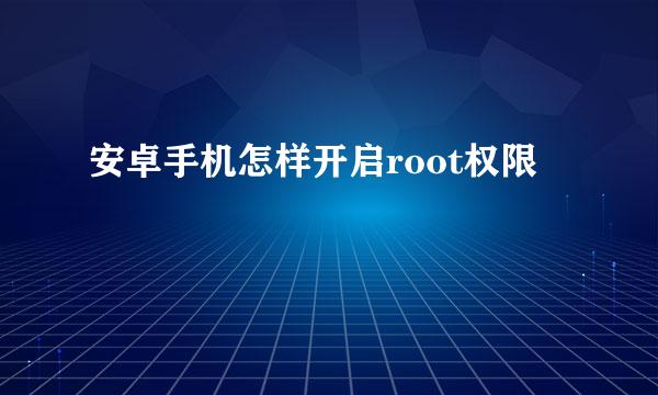 安卓手机怎样开启root权限