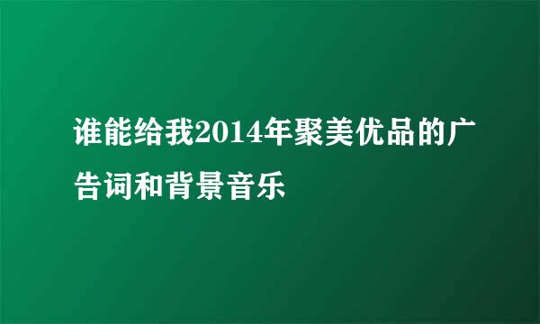 谁能给我2014年聚美优品的广告词和背景音乐