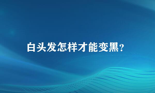 白头发怎样才能变黑？