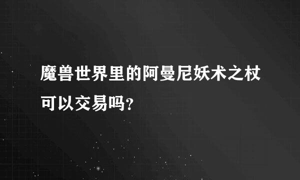 魔兽世界里的阿曼尼妖术之杖可以交易吗？