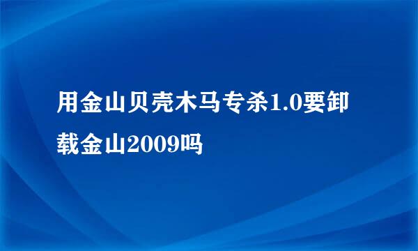 用金山贝壳木马专杀1.0要卸载金山2009吗