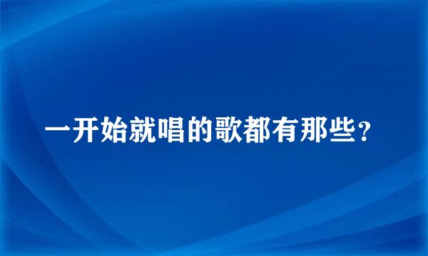 一开始就唱的歌都有那些？