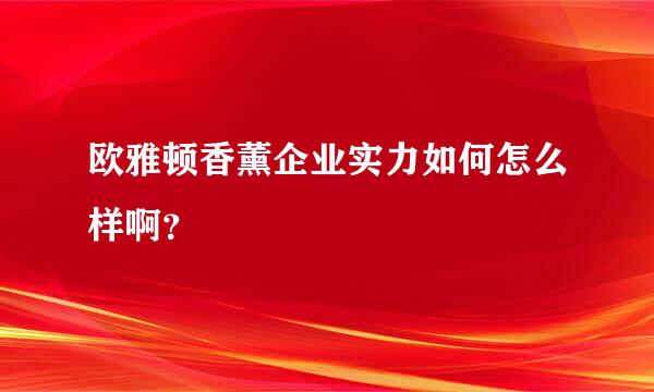 欧雅顿香薰企业实力如何怎么样啊？