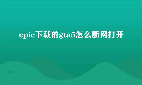 epic下载的gta5怎么断网打开