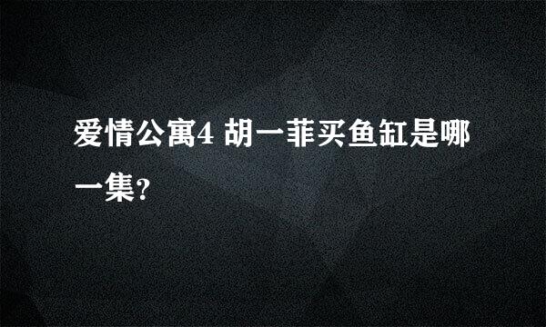 爱情公寓4 胡一菲买鱼缸是哪一集？