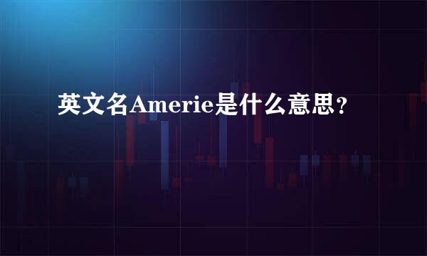 英文名Amerie是什么意思？