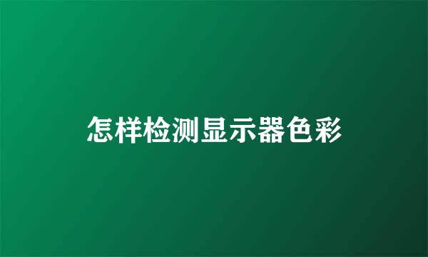 怎样检测显示器色彩