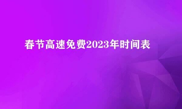 春节高速免费2023年时间表