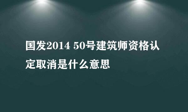 国发2014 50号建筑师资格认定取消是什么意思