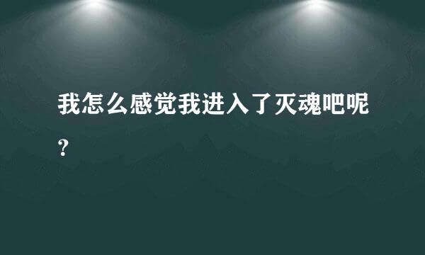 我怎么感觉我进入了灭魂吧呢？