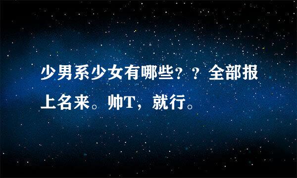 少男系少女有哪些？？全部报上名来。帅T，就行。