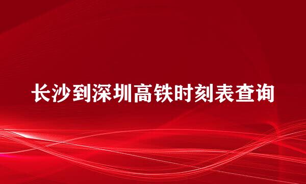 长沙到深圳高铁时刻表查询